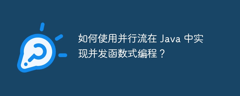 如何使用并行流在 Java 中实现并发函数式编程？（并行.并发.如何使用.函数.编程...）