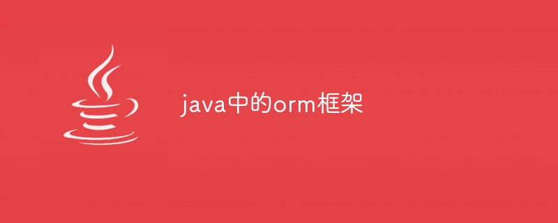 java中的orm框架（框架.java.orm...）