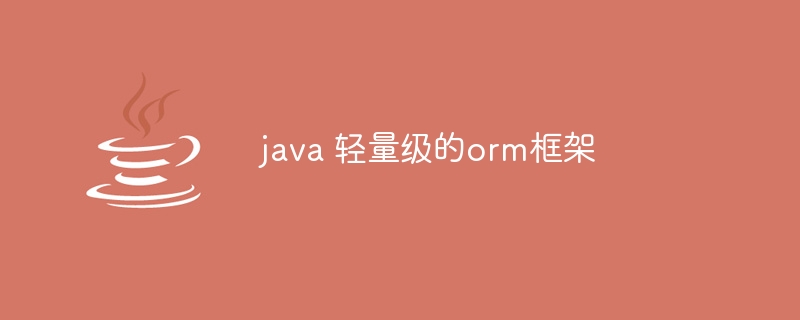 java 轻量级的orm框架（框架.java.orm...）