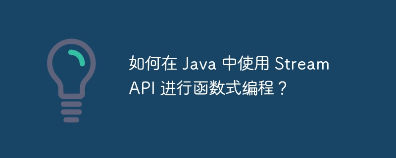 如何在 Java 中使用 Stream API 进行函数式编程？（函数.编程.如何在.Stream.Java...）