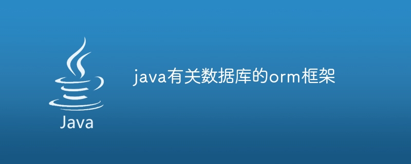 java有关数据库的orm框架（框架.数据库.java.orm...）