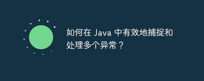 如何在 Java 中有效地捕捉和处理多个异常？（多个.有效地.捕捉.异常.如何在...）