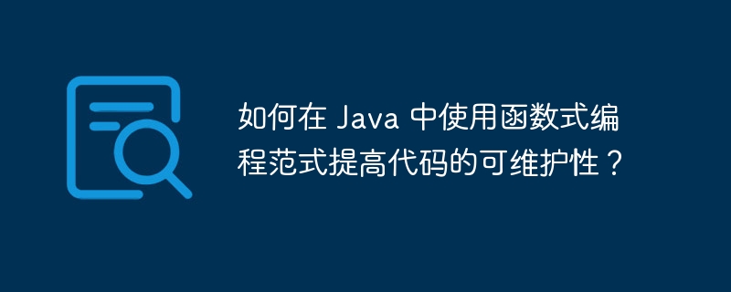 如何在 Java 中使用函数式编程范式提高代码的可维护性？（可维护性.范式.函数.编程.提高...）