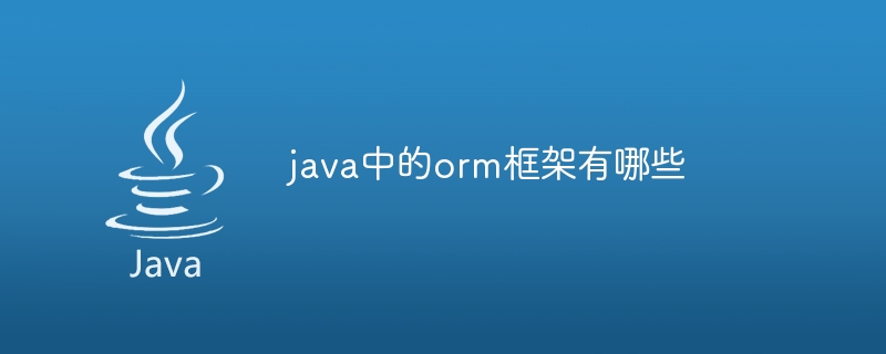 java中的orm框架有哪些（框架.有哪些.java.orm...）