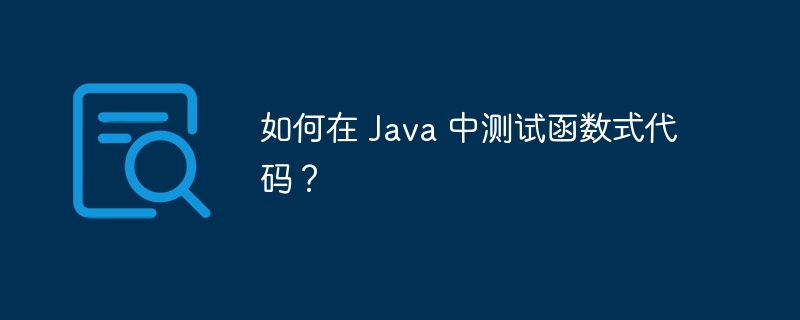 如何在 Java 中测试函数式代码？（函数.代码.测试.如何在.Java...）