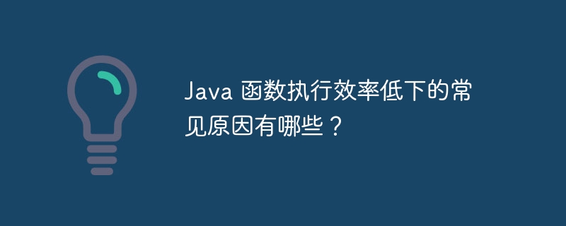 Java 函数执行效率低下的常见原因有哪些？（函数.低下.效率.执行.常见...）