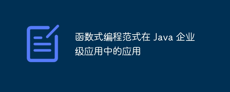 函数式编程范式在 Java 企业级应用中的应用（范式.企业级.函数.编程.Java...）