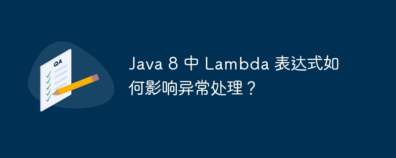 Java 8 中 Lambda 表达式如何影响异常处理？（表达式.异常.影响.Java.Lambda...）