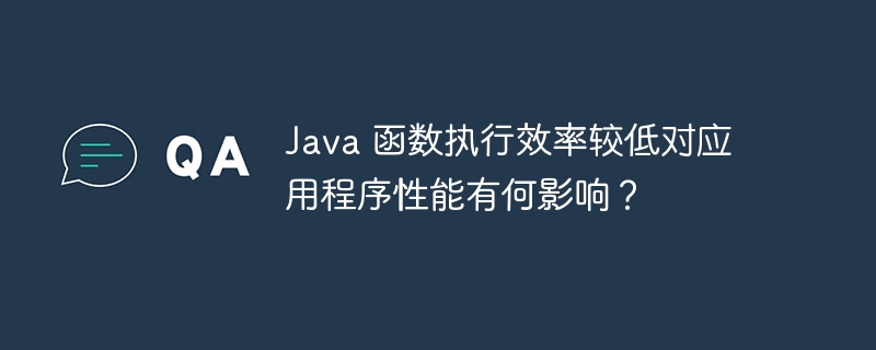 Java 函数执行效率较低对应用程序性能有何影响？（较低.应用程序.函数.效率.性能...）