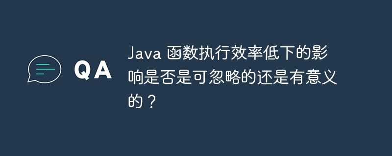 Java 函数执行效率低下的影响是否是可忽略的还是有意义的？（有意义.函数.低下.忽略.效率...）