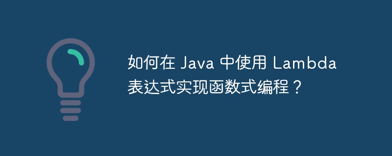 如何在 Java 中使用 Lambda 表达式实现函数式编程？（表达式.函数.编程.如何在.Lambda...）