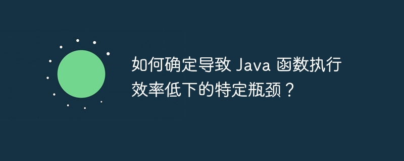 如何确定导致 Java 函数执行效率低下的特定瓶颈？（瓶颈.函数.低下.特定.效率...）