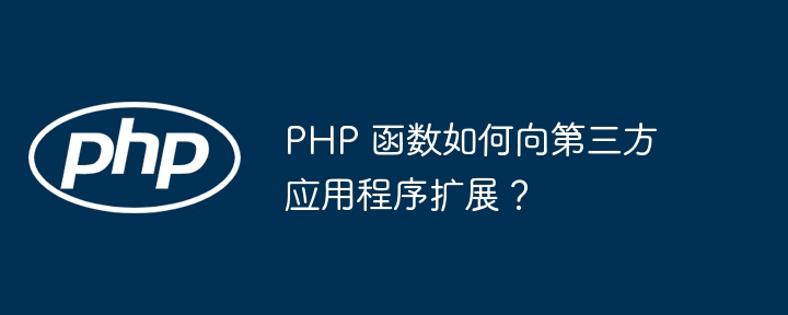 PHP 函数如何向第三方应用程序扩展？（第三方.应用程序.函数.扩展.PHP...）