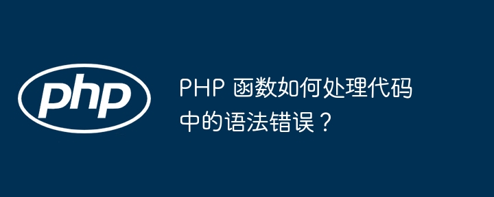 PHP 函数如何处理代码中的语法错误？（如何处理.函数.语法错误.代码.PHP...）