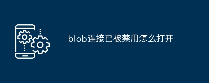 blob连接已被禁用怎么打开