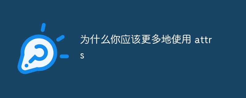 为什么你应该更多地使用 attrs（你应该.更多.attrs...）