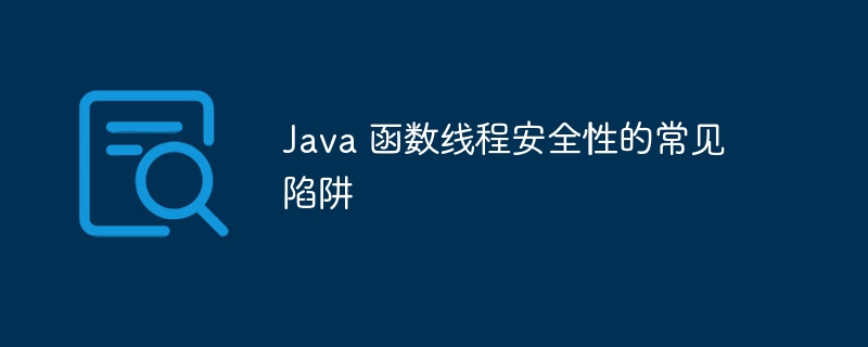 Java 函数线程安全性的常见陷阱（线程.函数.安全性.陷阱.常见...）