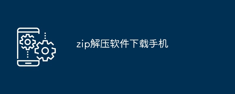 zip解压软件下载手机（软件下载.解压.手机.zip...）