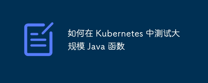 如何在 Kubernetes 中测试大规模 Java 函数（函数.测试.如何在.Kubernetes.Java...）