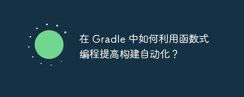 在 Gradle 中如何利用函数式编程提高构建自动化？（函数.构建.自动化.利用.编程...）