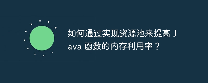 如何通过实现资源池来提高 Java 函数的内存利用率？（利用率.函数.内存.提高.资源...）