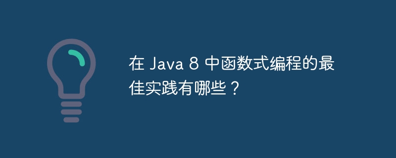 在 Java 8 中函数式编程的最佳实践有哪些？（函数.实践.编程.有哪些.Java...）