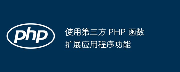 开发人员在使用第三方 php 函数时的注意事项