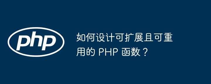 如何设计可扩展且可重用的 PHP 函数？（重用.函数.扩展.设计.PHP...）