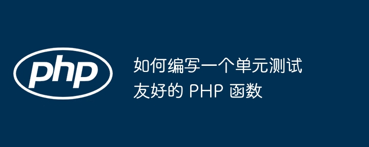 如何编写一个单元测试友好的 PHP 函数（函数.编写.友好.单元测试.PHP...）