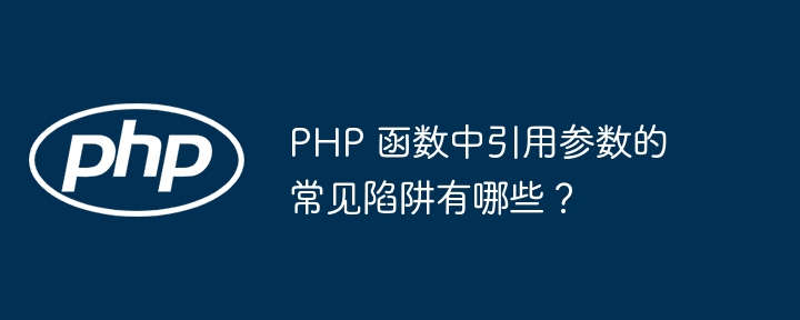 PHP 函数中引用参数的常见陷阱有哪些？