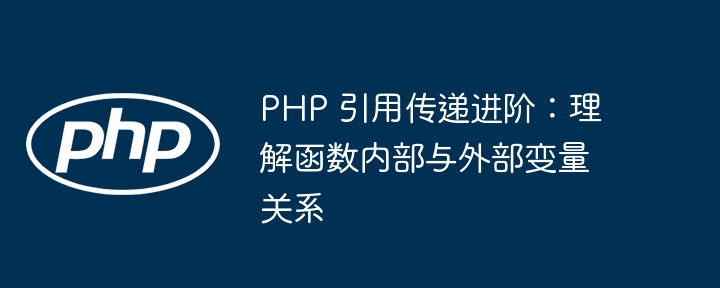 PHP 引用传递进阶：理解函数内部与外部变量关系