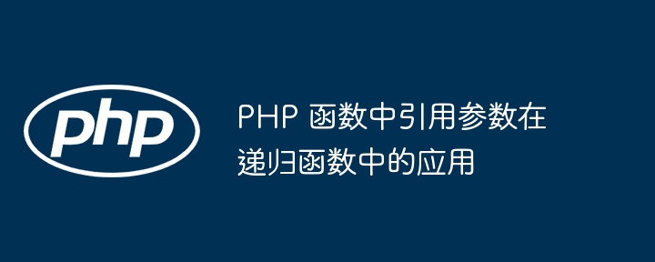 PHP 函数中引用参数在递归函数中的应用（递归.函数.引用.参数.PHP...）