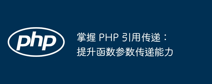 掌握 PHP 引用传递：提升函数参数传递能力（传递.函数.引用.提升.参数...）