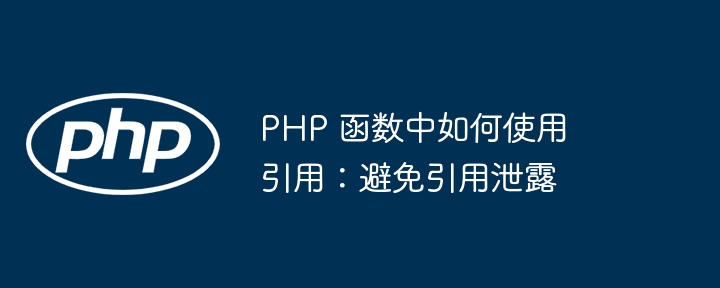 PHP 函数中如何使用引用：避免引用泄露