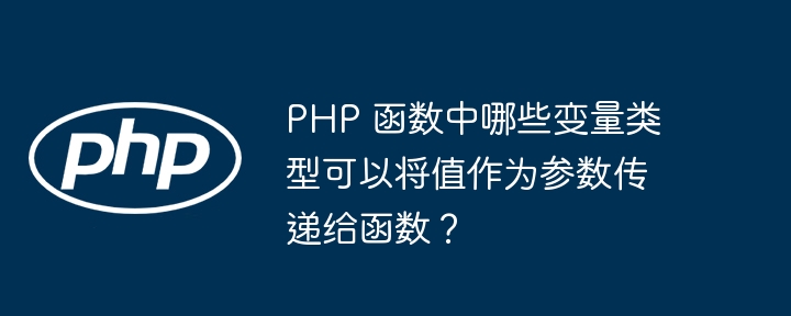 PHP 函数中哪些变量类型可以将值作为参数传递给函数？（函数.变量.传递.参数.类型...）