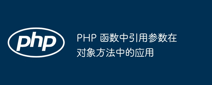 PHP 函数中引用参数在对象方法中的应用（函数.引用.对象.参数.方法...）