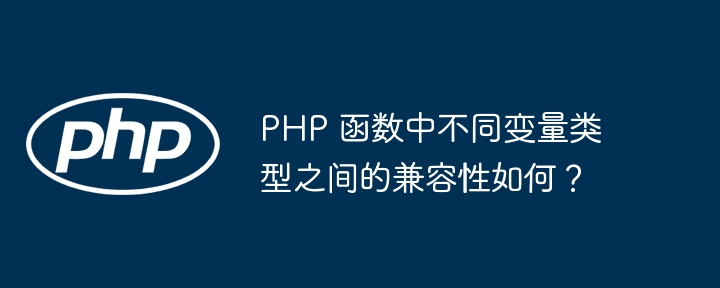 PHP 函数中不同变量类型之间的兼容性如何？（兼容性.变量.函数.类型.PHP...）