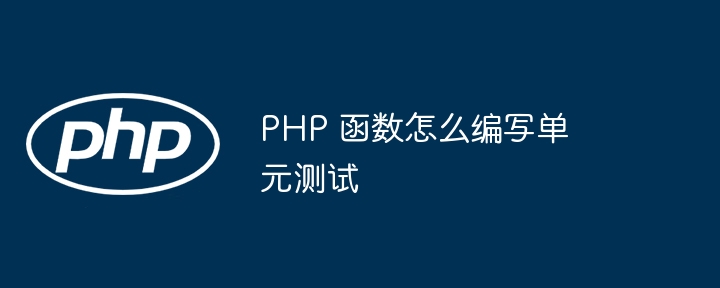 PHP 函数怎么编写单元测试（函数.编写.单元测试.PHP...）