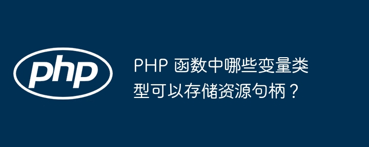 PHP 函数中哪些变量类型可以存储资源句柄？（句柄.变量.函数.类型.资源...）