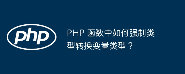 PHP 函数中如何强制类型转换变量类型？（类型.变量.函数.强制.转换...）