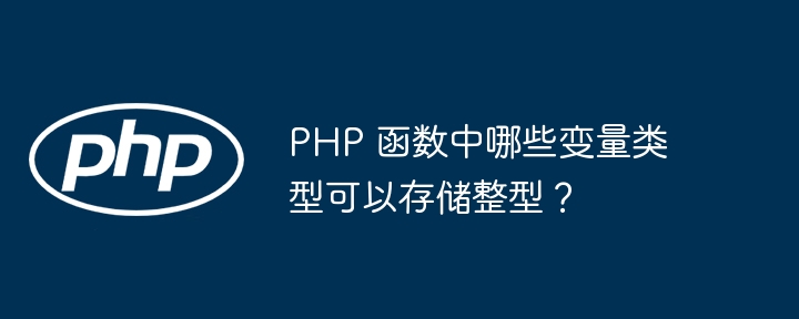 PHP 函数中哪些变量类型可以存储整型？（变量.函数.整型.类型.PHP...）