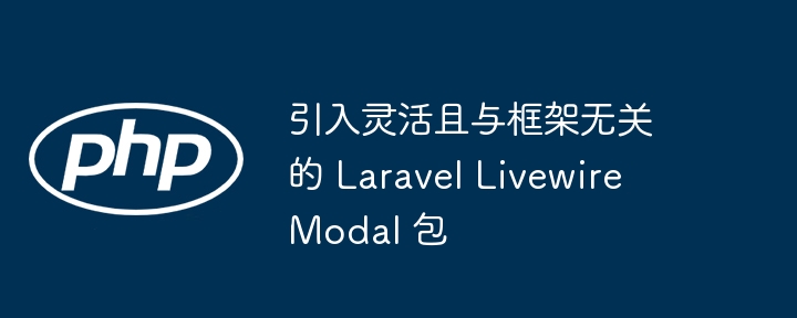 引入灵活且与框架无关的 Laravel Livewire Modal 包（引入.框架.灵活.无关.Modal...）