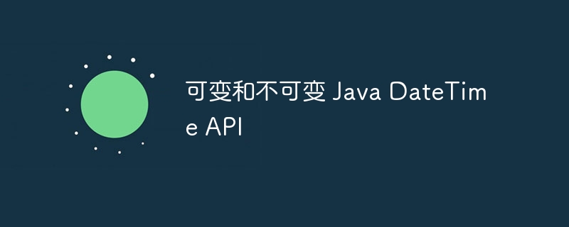 可变和不可变 Java DateTime API（可变.Java.API.DateTime...）