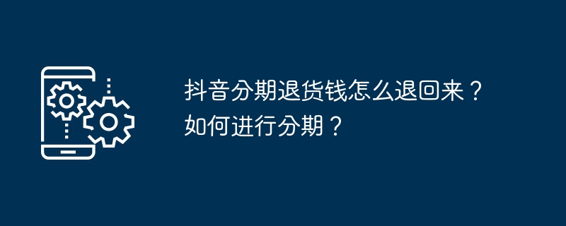 抖音分期退货钱怎么退回来？如何进行分期？