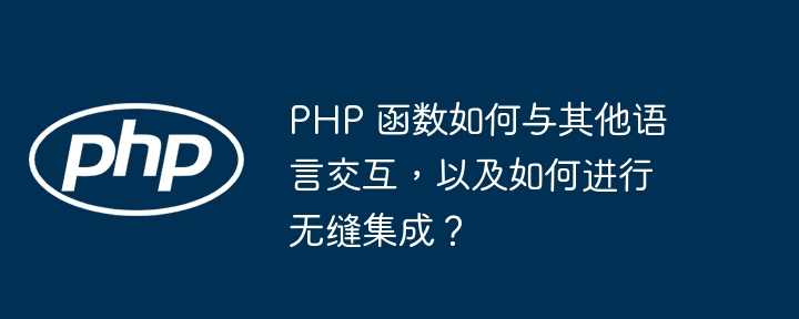 PHP 函数如何与其他语言交互，以及如何进行无缝集成？