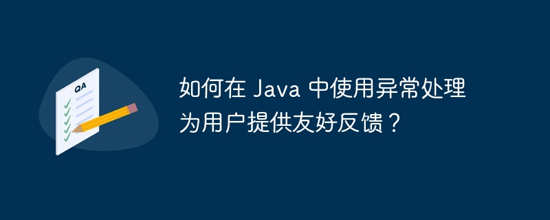 如何在 Java 中使用异常处理为用户提供友好反馈？（用户提供.友好.异常.反馈.如何在...）