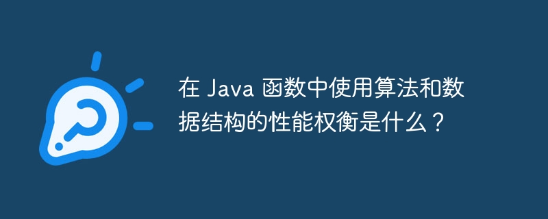 在 Java 函数中使用算法和数据结构的性能权衡是什么？（数据结构.权衡.算法.函数.性能...）