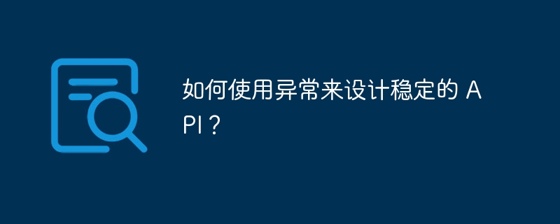 如何使用异常来设计稳定的 API？（如何使用.异常.稳定.设计.API...）