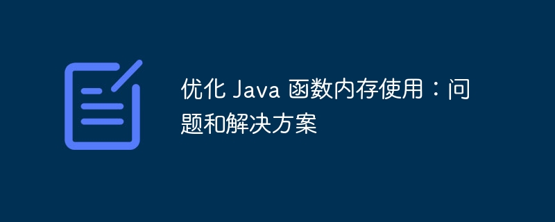 优化 Java 函数内存使用：问题和解决方案（函数.内存.优化.解决方案.Java...）