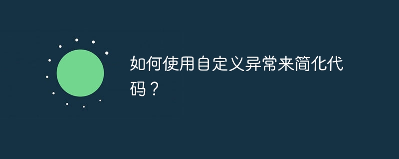 如何使用自定义异常来简化代码？（自定义.如何使用.简化.异常.代码...）